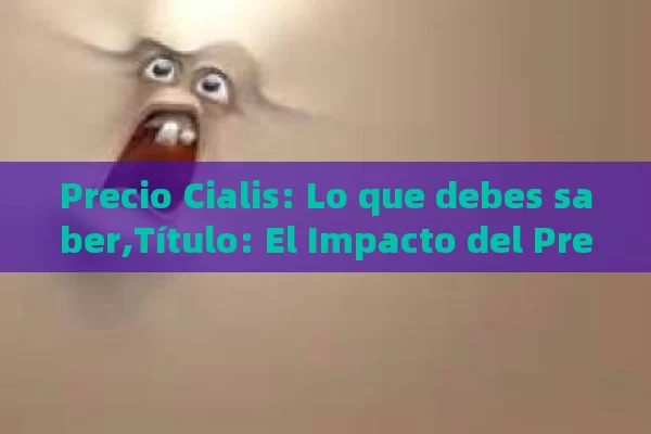 Precio Cialis: Lo que debes saber,Título: El Impacto del Precio de Cialis en la Salud Pública