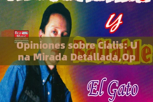 Opiniones sobre Cialis: Una Mirada Detallada,Opinión sobre Cialis