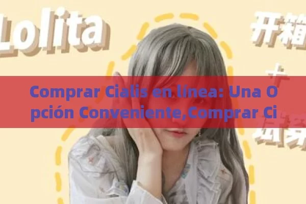 Comprar Cialis en línea: Una Opción Conveniente,Comprar Cialis Online - Viagra:¿Cuál Elegir?