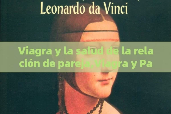 Viagra y la salud de la relación de pareja,Viagra y Parejas - Viagra:¿Cuál Elegir?