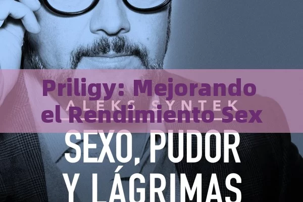 Priligy: Mejorando el Rendimiento Sexual,Priligy y su impacto en la sexualidad