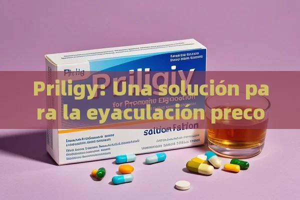 Priligy: Una solución para la eyaculación precoz,Título: Priligy para la Eyaculación Precoz