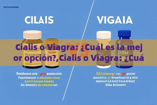 Cialis o Viagra: ¿Cuál es la mejor opción?,Cialis o Viagra: ¿Cuál es Mejor?