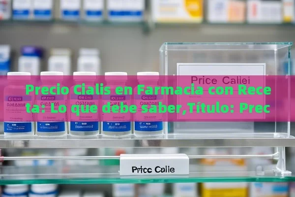 Precio Cialis en Farmacia con Receta: Lo que debe saber,Título: Precio Cialis - Viagra:¿Cuál Elegir?