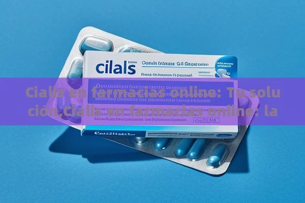 Cialis en farmacias online: Tu solución,Cialis en farmacias online: la solución para tu disfunción eréctil - Viagra:¿Cuál Elegir?