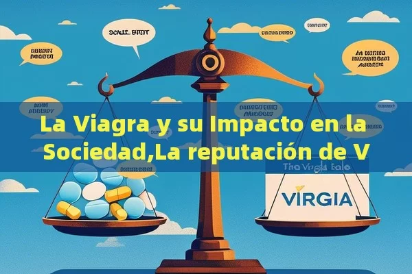 La Viagra y su Impacto en la Sociedad,La reputación de Viagra: Un análisis profundo - Viagra:¿Cuál Elegir?