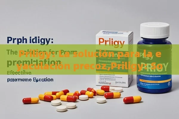 Priligy: La solución para la eyaculación precoz,Priligy: Solución Efectiva Contra la Eyaculación Precoz