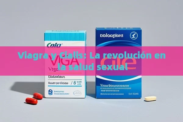 Viagra y Cialis: La revolución en la salud sexual