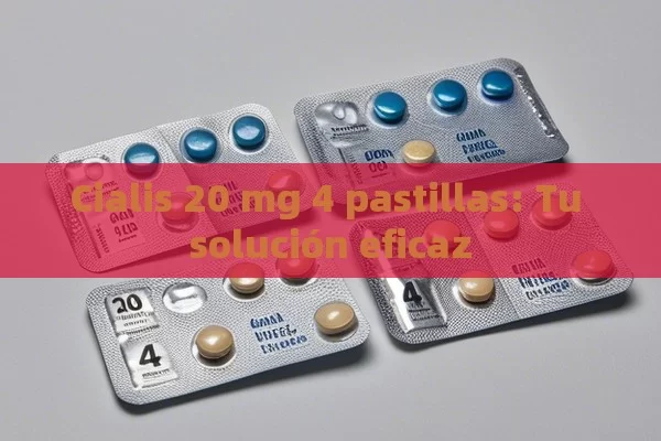 Cialis 20 mg 4 pastillas: Tu solución eficaz