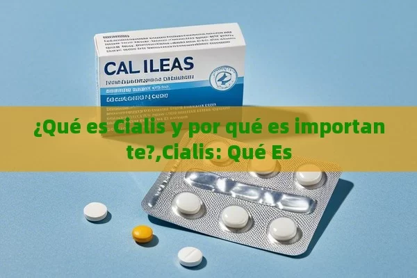 ¿Qué es Cialis y por qué es importante?,Cialis: Qué Es - Viagra:¿Cuál Elegir?