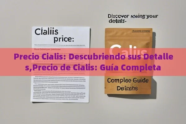 Precio Cialis: Descubriendo sus Detalles,Precio de Cialis: Guía Completa