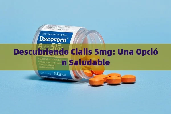 Descubriendo Cialis 5mg: Una Opción Saludable - Viagra:¿Cuál Elegir?