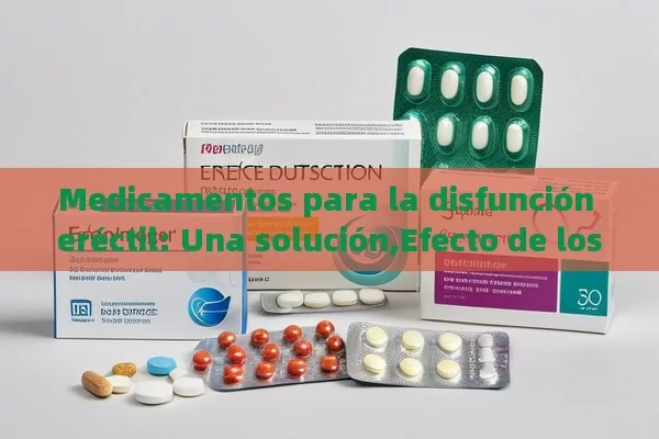 Medicamentos para la disfunción eréctil: Una solución,Efecto de los Medicamentos para la Disfunción Eréctil en la Calidad de Vida - Viagra:¿Cuál Elegir?