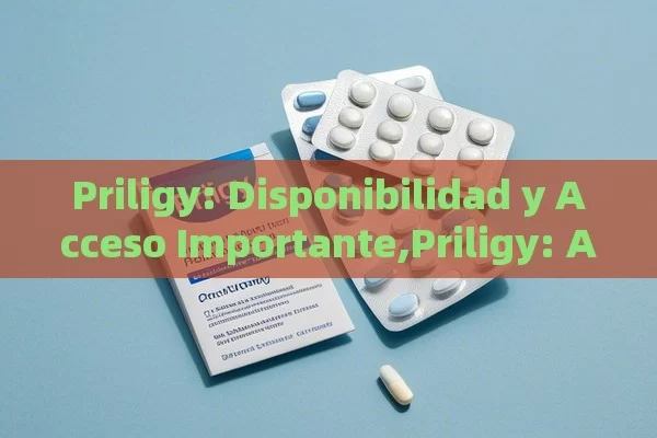 Priligy: Disponibilidad y Acceso Importante,Priligy: Accesibilidad y Revolución - Viagra:¿Cuál Elegir?