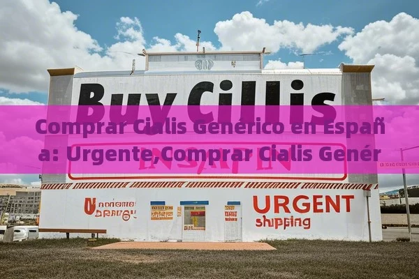 Comprar Cialis Genérico en España: Urgente,Comprar Cialis Genérico en España: Envío Urgente