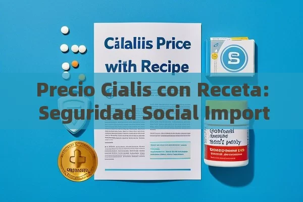 Precio Cialis con Receta: Seguridad Social Importante,Precio Cialis Seguridad