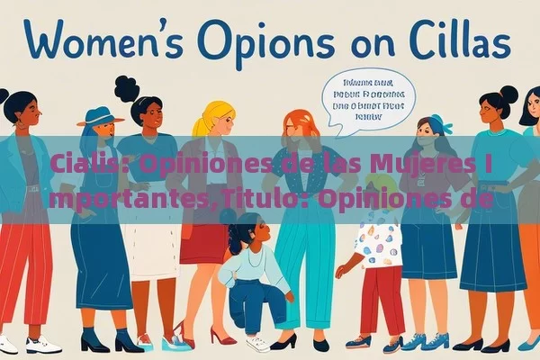 Cialis: Opiniones de las Mujeres Importantes,Titulo: Opiniones de mujeres sobre Cialis - Viagra:¿Cuál Elegir?