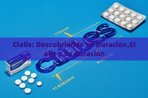 Cialis: Descubriendo su Duración,Cialis y su duración - Viagra:¿Cuál Elegir?