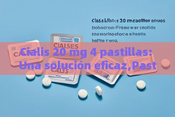 Cialis 20 mg 4 pastillas: Una solución eficaz,Pastillas de Cialis: Beneficios y Usos - Viagra:¿Cuál Elegir?