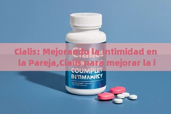 Cialis: Mejorando la Intimidad en la Pareja,Cialis para mejorar la intimidad - Viagra:¿Cuál Elegir?