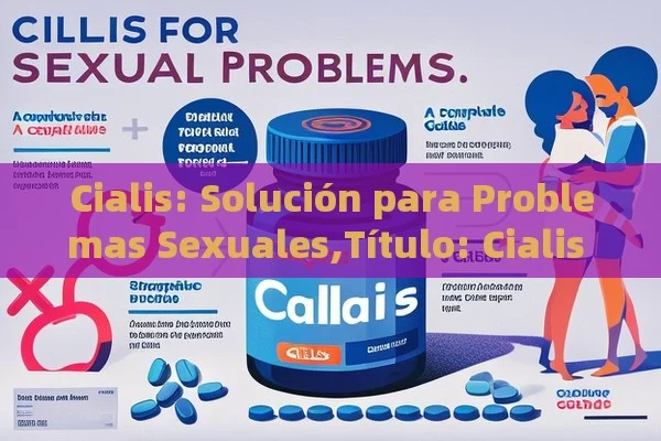 Cialis: Solución para Problemas Sexuales,Título: Cialis para problemas sexuales: Una guía completa - Viagra:¿Cuál Elegir?