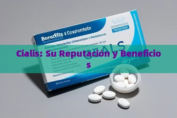 Cialis: Su Reputación y Beneficios - Viagra:¿Cuál Elegir?