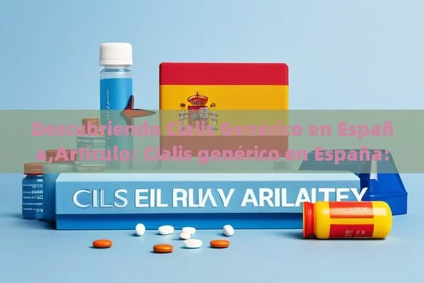 Descubriendo Cialis Genérico en España,Artículo: Cialis genérico en España: Una alternativa accesible - Viagra:¿Cuál Elegir?