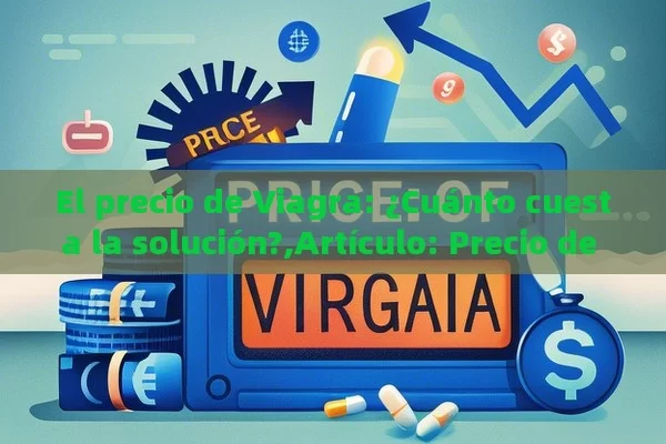 El precio de Viagra: ¿Cuánto cuesta la solución?,Artículo: Precio de Viagra - Viagra:¿Cuál Elegir?