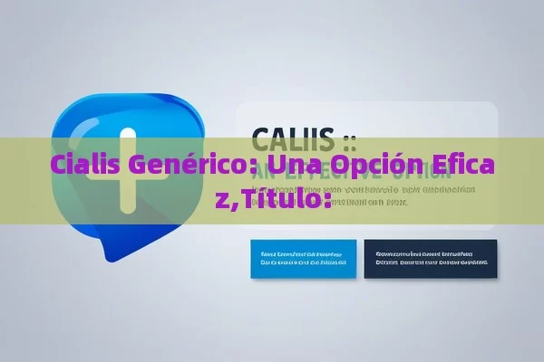 Cialis Genérico: Una Opción Eficaz,Título: - Viagra:¿Cuál Elegir?