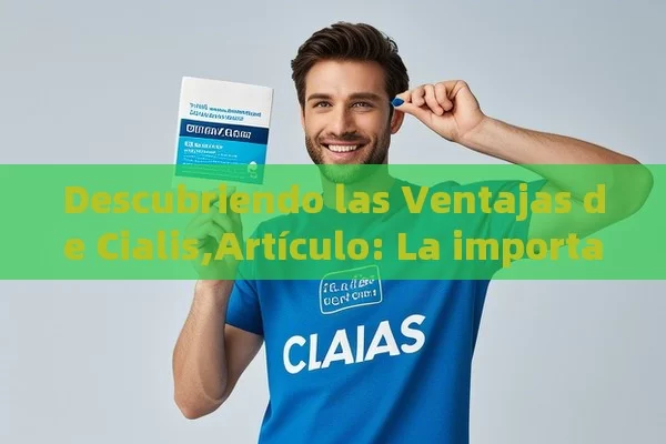 Descubriendo las Ventajas de Cialis,Artículo: La importancia y el impacto del Cialis en la salud masculina - Viagra:¿Cuál Elegir?