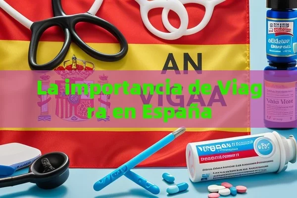 La importancia de Viagra en España - Viagra:¿Cuál Elegir?