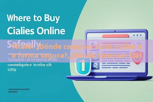  ¿Dónde comprar Cialis online de forma segura?,¿Dónde Comprar Cialis Online: Guía Completa para una Compra Segura y Confidencial