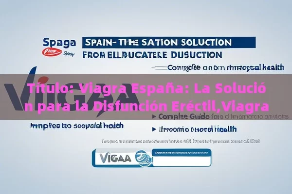  Viagra España: La Solución para la Disfunción Eréctil,Viagra España: Una Guía Completa para Mejorar la Salud Sexual - Viagra:¿Cuál Elegir?