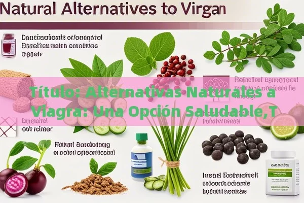  Alternativas Naturales a Viagra: Una Opción Saludable, Alternativas Naturales a Viagra - Viagra:¿Cuál Elegir?