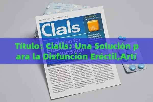 Cialis: Una Solución para la Disfunción Eréctil,Artículo: Cialis para la disfunción eréctil