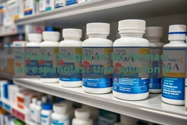  Viagra en las farmacias españolas: Una solución para la salud sexual,Titular: Disponibilidad de Viagra en farmacias españolas