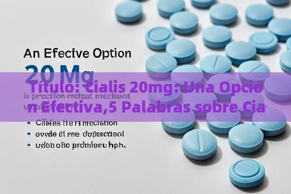  Cialis 20mg: Una Opción Efectiva,5 Palabras sobre Cialis 20mg - Viagra:¿Cuál Elegir?