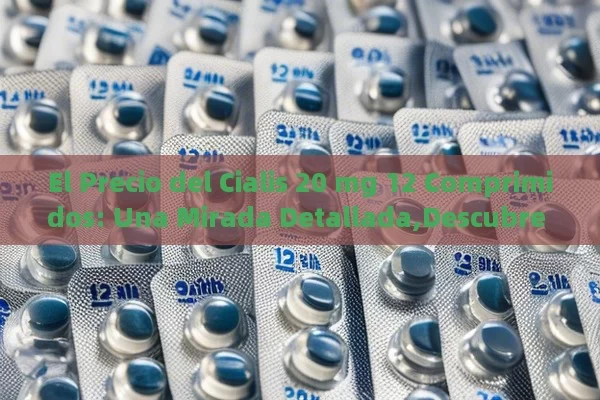 El Precio del Cialis 20 mg 12 Comprimidos: Una Mirada Detallada,Descubre Todo sobre el Precio del Cialis 20 mg de 12 Comprimidos: ¿Vale la Pena?