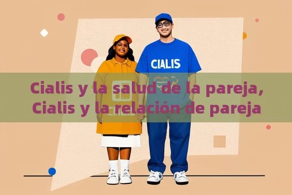 Cialis y la salud de la pareja,Cialis y la relación de pareja - Viagra:¿Cuál Elegir?