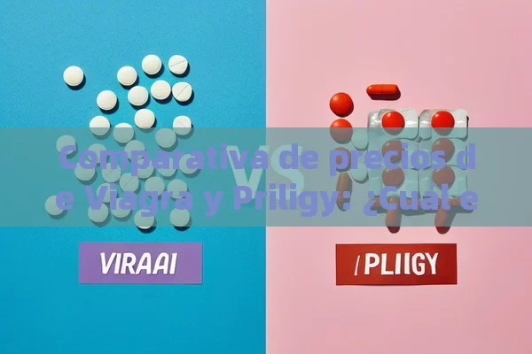 Comparativa de precios de Viagra y Priligy: ¿Cuál es la mejor opción?，Guía de Comparativa: Precios de Viagra vs Priligy - Viagra:¿Cuál Elegir?