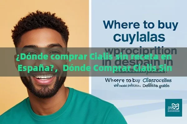 ¿Dónde comprar Cialis sin receta en España?，Dónde Comprar Cialis Sin Receta en España: Guía Definitiva - Viagra:¿Cuál Elegir?