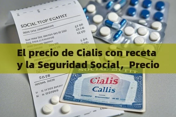 El precio de Cialis con receta y la Seguridad Social，Precio Cialis con Receta Seguridad Social