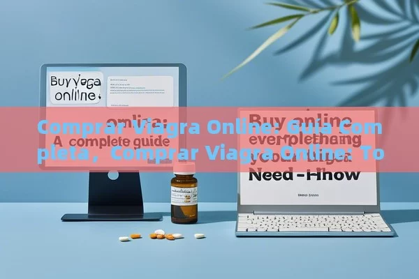 Comprar Viagra Online: Guía Completa，Comprar Viagra Online: Todo lo que Debes Saber