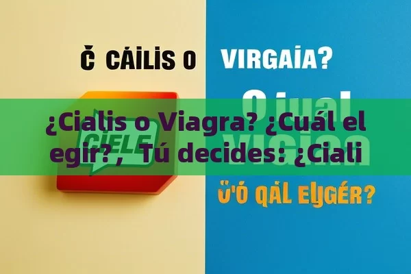 ¿Cialis o Viagra? ¿Cuál elegir?，Tú decides: ¿Cialis o Viagra?