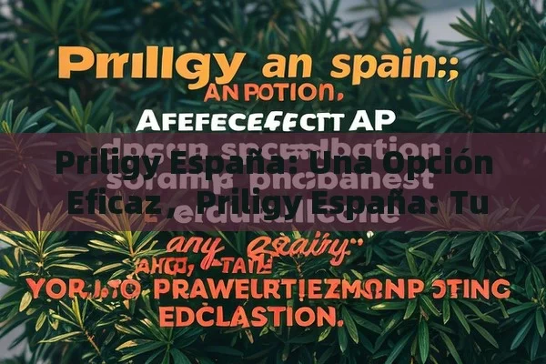 Priligy España: Una Opción Eficaz，Priligy España: Tu Solución Contra la Eyaculación Prematura - Viagra:¿Cuál Elegir?