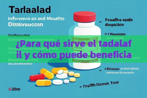 ¿Para qué sirve el tadalafil y cómo puede beneficiar a tu salud?，Tadalafil: Para Qué Sirve y Cómo Funciona