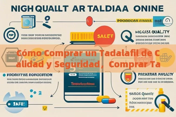 Cómo Comprar un Tadalafil de Calidad y Seguridad，Comprar Tadalafil en Línea: Todo lo que Debes Saber para Hacer una Compra Segura y Eficaz