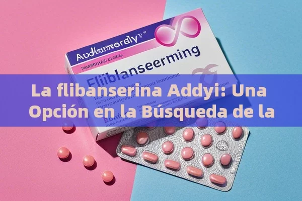 La flibanserina Addyi: Una Opción en la Búsqueda de la Salud Sexual en la India，Flibanserina Addyi: Una alternativa efectiva para tratar la ansiedad en mujeres