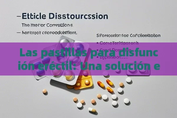 Las pastillas para disfunción eréctil: Una solución eficaz y sus consideraciones