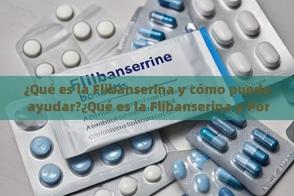 ¿Qué es la Flibanserina y cómo puede ayudar?¿Qué es la Flibanserina y Por Qué Genera Controversia en el Mundo Médico? - Viagra:¿Cuál Elegir?